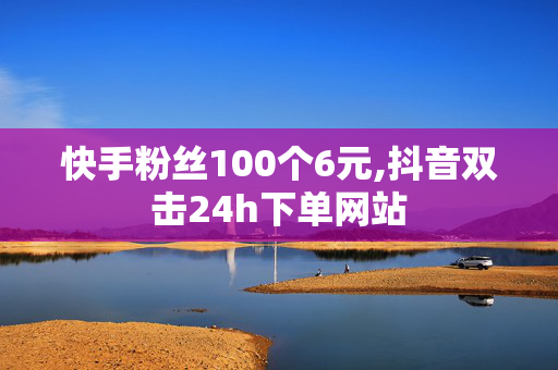 快手粉丝100个6元,抖音双击24h下单网站