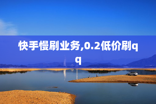 快手慢刷业务,0.2低价刷qq