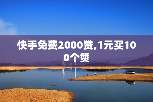 快手免费2000赞,1元买100个赞