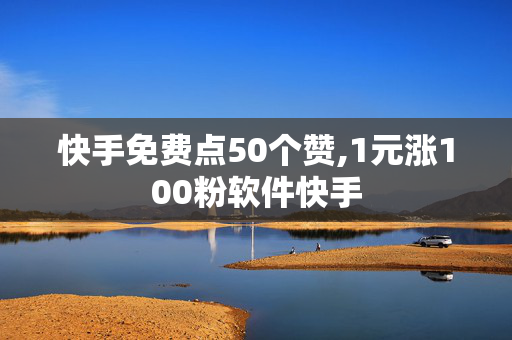 快手免费点50个赞,1元涨100粉软件快手