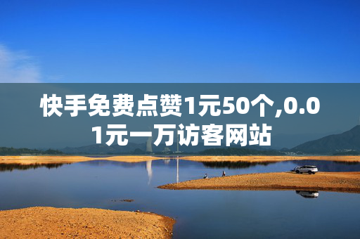 快手免费点赞1元50个,0.01元一万访客网站