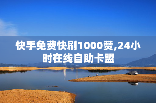 快手免费快刷1000赞,24小时在线自助卡盟