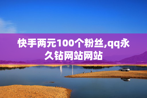 快手两元100个粉丝,qq永久钻网站网站