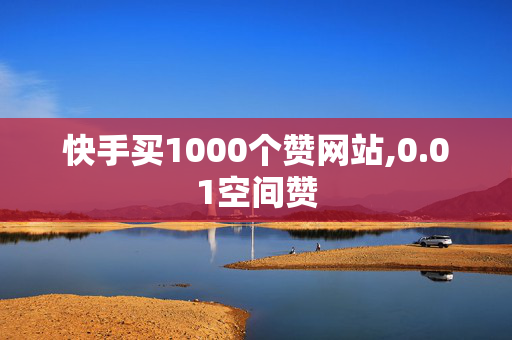 快手买1000个赞网站,0.01空间赞