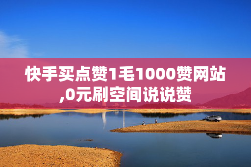 快手买点赞1毛1000赞网站,0元刷空间说说赞