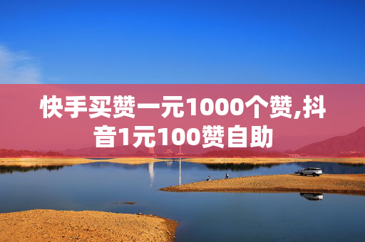 快手买赞一元1000个赞,抖音1元100赞自助