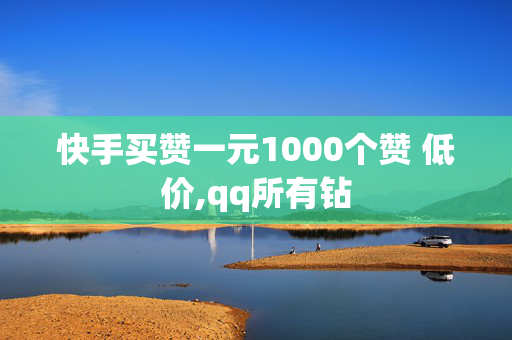 快手买赞一元1000个赞 低价,qq所有钻