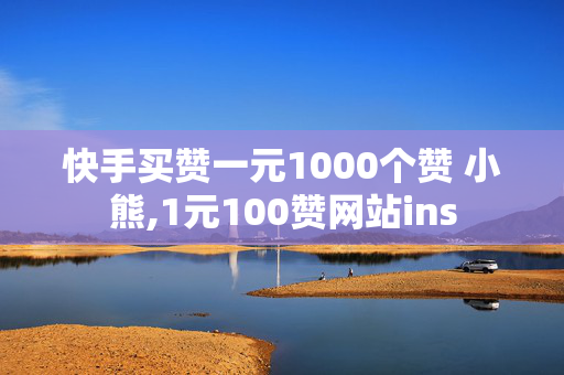 快手买赞一元1000个赞 小熊,1元100赞网站ins