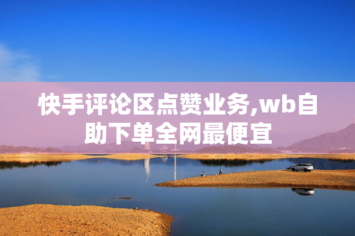 快手评论区点赞业务,wb自助下单全网最便宜