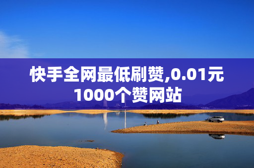 快手全网最低刷赞,0.01元1000个赞网站