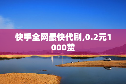 快手全网最快代刷,0.2元1000赞