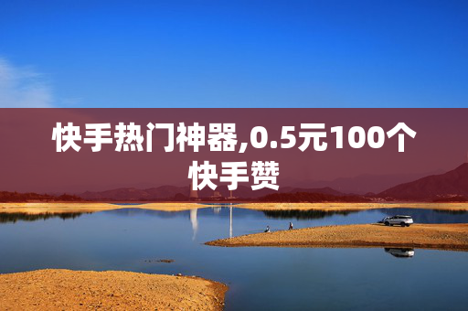 快手热门神器,0.5元100个快手赞