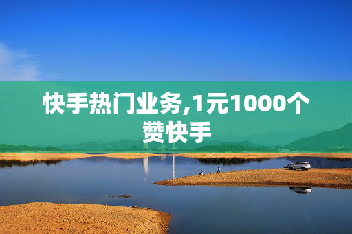 快手热门业务,1元1000个赞快手