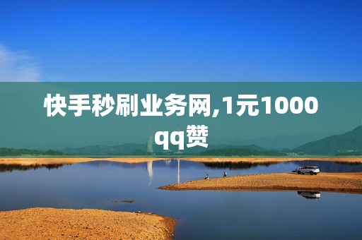 快手秒刷业务网,1元1000qq赞