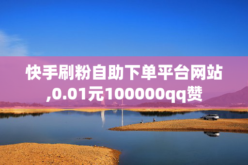 快手刷粉自助下单平台网站,0.01元100000qq赞