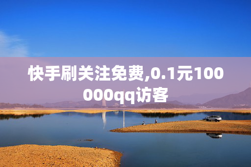 快手刷关注免费,0.1元100000qq访客