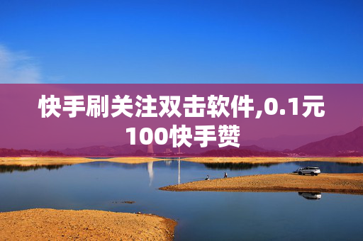 快手刷关注双击软件,0.1元100快手赞