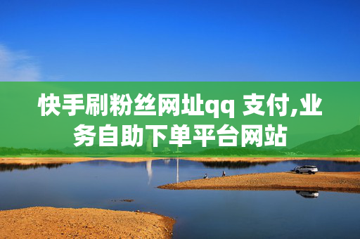 快手刷粉丝网址qq 支付,业务自助下单平台网站