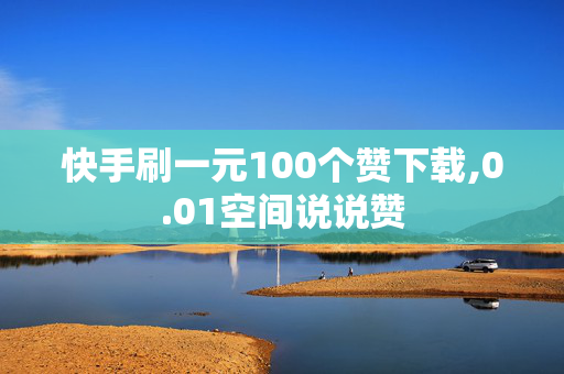 快手刷一元100个赞下载,0.01空间说说赞