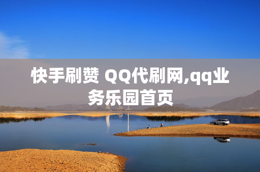 快手刷赞 QQ代刷网,qq业务乐园首页