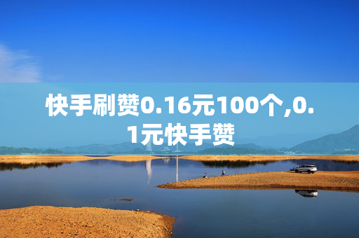 快手刷赞0.16元100个,0.1元快手赞