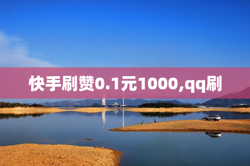 快手刷赞0.1元1000,qq刷