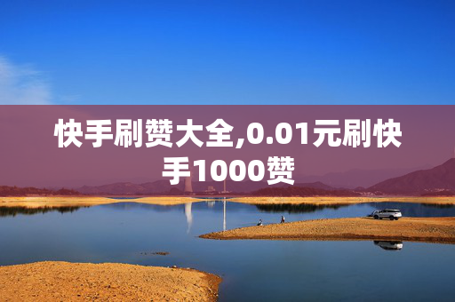 快手刷赞大全,0.01元刷快手1000赞