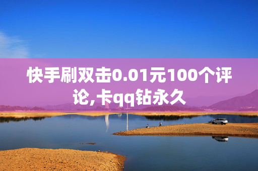 快手刷双击0.01元100个评论,卡qq钻永久