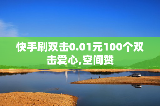 快手刷双击0.01元100个双击爱心,空间赞