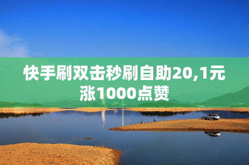 快手刷双击秒刷自助20,1元涨1000点赞