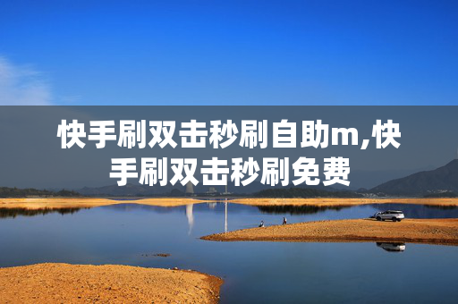 快手刷双击秒刷自助m,快手刷双击秒刷免费