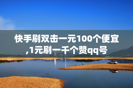 快手刷双击一元100个便宜,1元刷一千个赞qq号