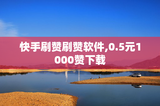 快手刷赞刷赞软件,0.5元1000赞下载