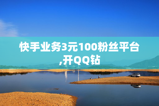 快手业务3元100粉丝平台,开QQ钻