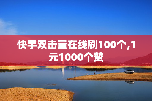 快手双击量在线刷100个,1元1000个赞