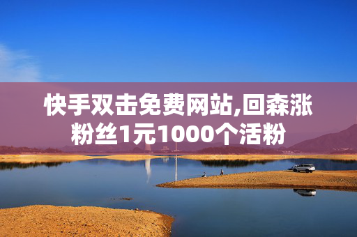 快手双击免费网站,回森涨粉丝1元1000个活粉