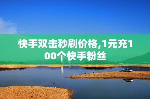 快手双击秒刷价格,1元充100个快手粉丝