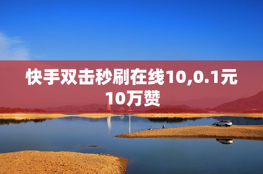 快手双击秒刷在线10,0.1元10万赞