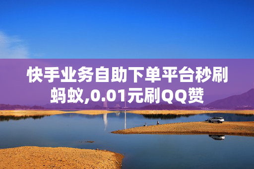 快手业务自助下单平台秒刷蚂蚁,0.01元刷QQ赞