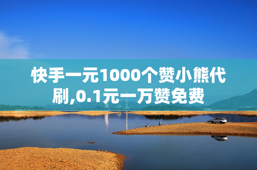 快手一元1000个赞小熊代刷,0.1元一万赞免费