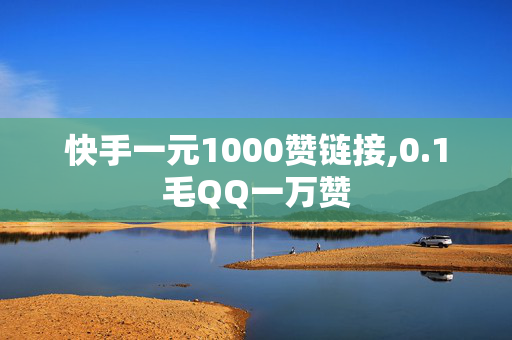 快手一元1000赞链接,0.1毛QQ一万赞