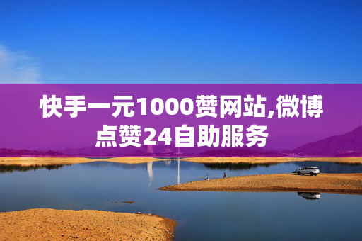 快手一元1000赞网站,微博点赞24自助服务