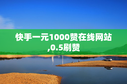 快手一元1000赞在线网站,0.5刷赞