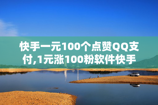 快手一元100个点赞QQ支付,1元涨100粉软件快手