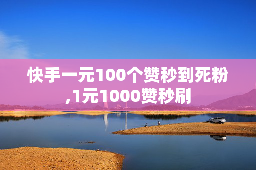 快手一元100个赞秒到死粉,1元1000赞秒刷