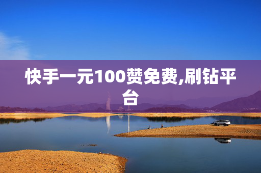 快手一元100赞免费,刷钻平台