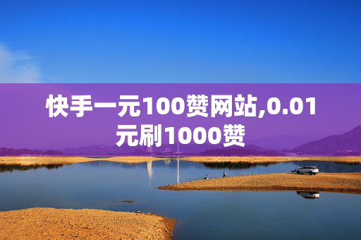 快手一元100赞网站,0.01元刷1000赞