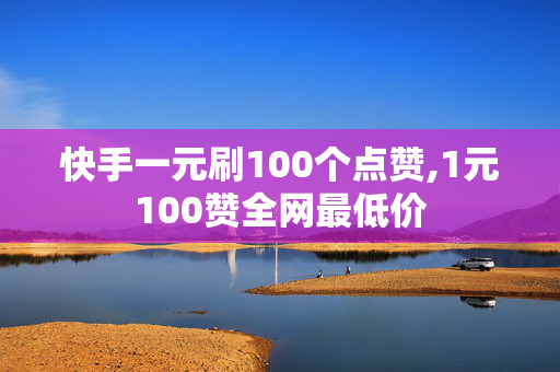 快手一元刷100个点赞,1元100赞全网最低价