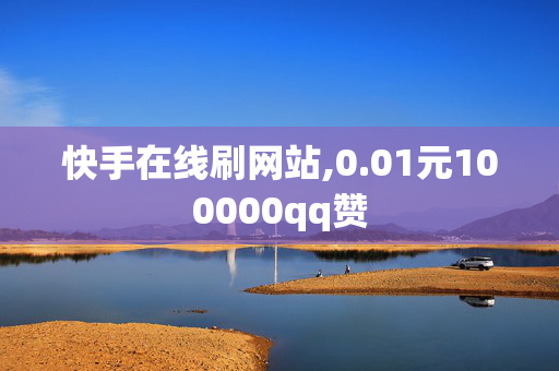 快手在线刷网站,0.01元100000qq赞