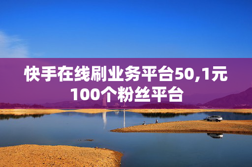 快手在线刷业务平台50,1元100个粉丝平台